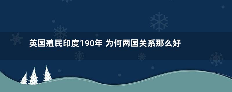 英国殖民印度190年 为何两国关系那么好